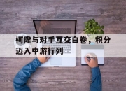 英雄联盟总决赛2025-关于柯隆与对手互交白卷，积分迈入中游行列的信息